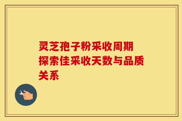 灵芝孢子粉采收周期 探索佳采收天数与品质关系