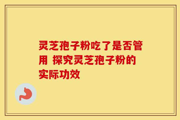 灵芝孢子粉吃了是否管用 探究灵芝孢子粉的实际功效