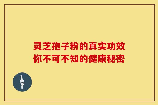 灵芝孢子粉的真实功效你不可不知的健康秘密