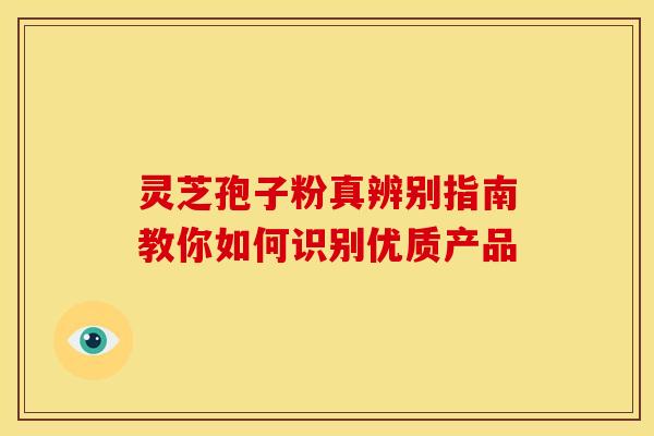 灵芝孢子粉真辨别指南教你如何识别优质产品