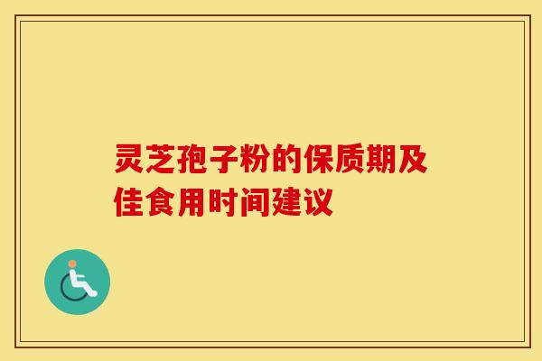 灵芝孢子粉的保质期及佳食用时间建议