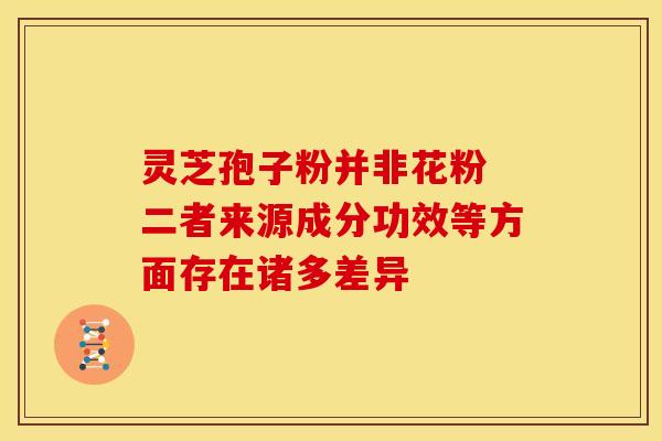 灵芝孢子粉并非花粉 二者来源成分功效等方面存在诸多差异