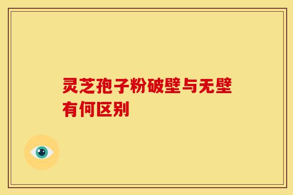 灵芝孢子粉破壁与无壁有何区别