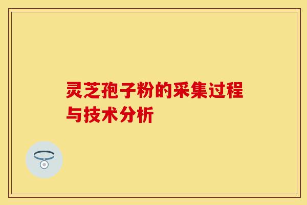 灵芝孢子粉的采集过程与技术分析