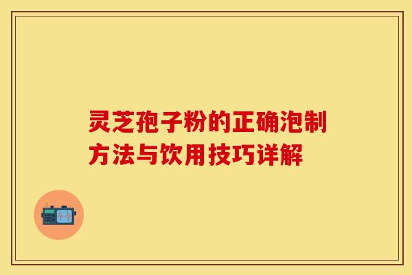 灵芝孢子粉的正确泡制方法与饮用技巧详解