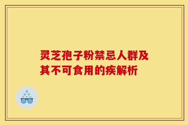 灵芝孢子粉禁忌人群及其不可食用的疾解析 灵芝孢子粉禁忌人群及其不可食用的疾解析