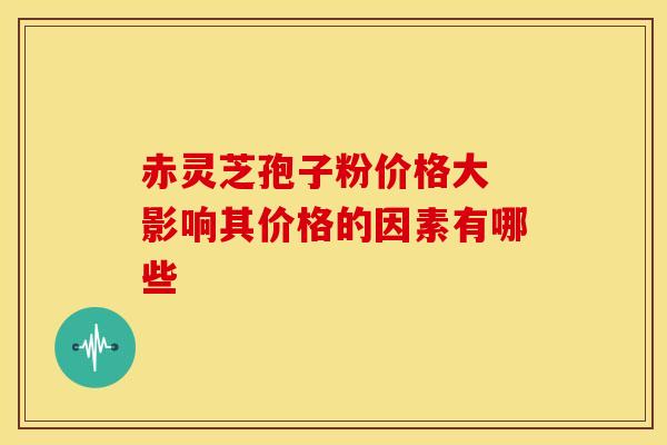 赤灵芝孢子粉价格大 影响其价格的因素有哪些