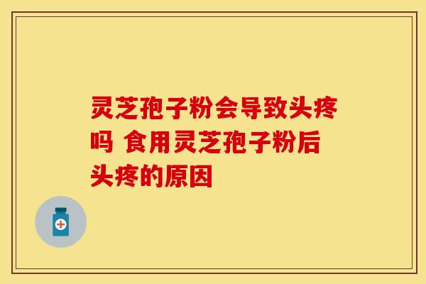 灵芝孢子粉会导致头疼吗 食用灵芝孢子粉后头疼的原因 灵芝孢子粉会导致头疼吗 食用灵芝孢子粉后头疼的原因
