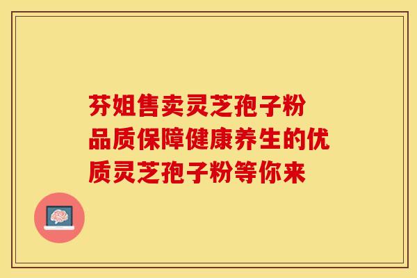 芬姐售卖灵芝孢子粉 品质保障健康养生的优质灵芝孢子粉等你来