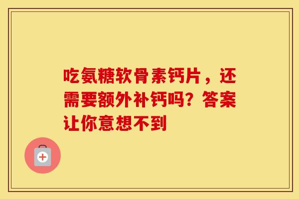 吃氨糖软骨素钙片，还需要额外补钙吗？答案让你意想不到