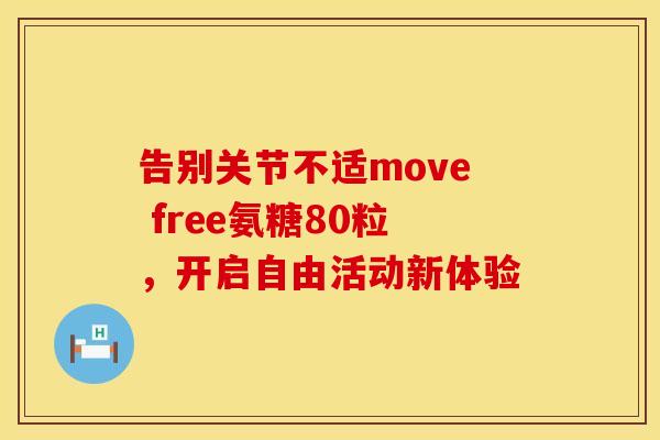 告别关节不适move free氨糖80粒，开启自由活动新体验