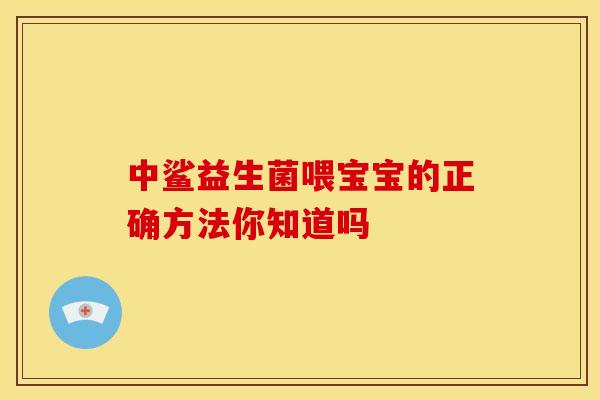 中鲨益生菌喂宝宝的正确方法你知道吗
