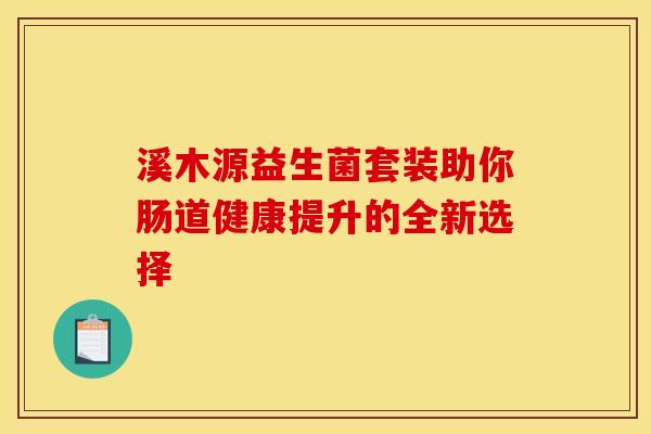 溪木源益生菌套装助你肠道健康提升的全新选择 溪木源益生菌套装助你肠道健康提升的全新选择