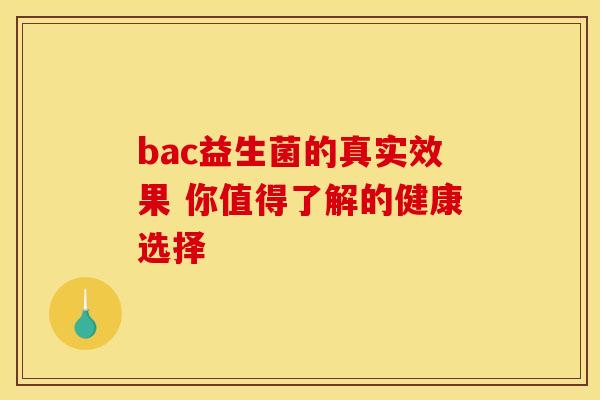 bac益生菌的真实效果 你值得了解的健康选择 bac益生菌的真实效果 你值得了解的健康选择