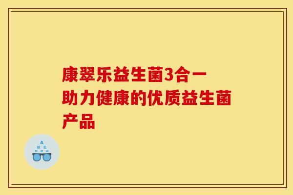 康翠乐益生菌3合一 助力健康的优质益生菌产品