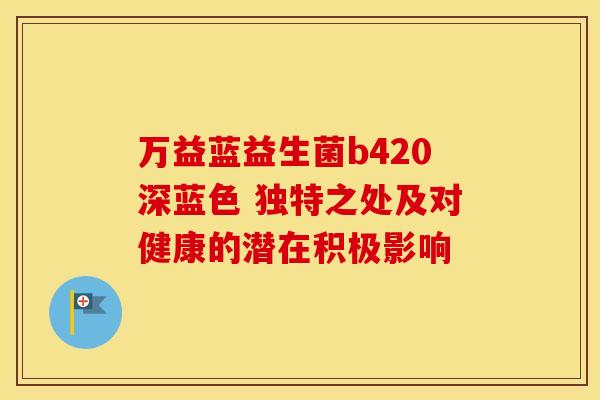 万益蓝益生菌b420深蓝色 独特之处及对健康的潜在积极影响