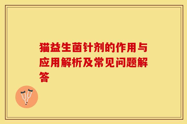 猫益生菌针剂的作用与应用解析及常见问题解答