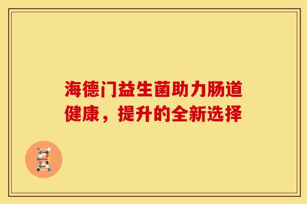 海德门益生菌助力肠道健康，提升的全新选择