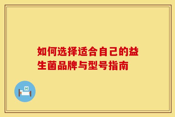 如何选择适合自己的益生菌品牌与型号指南