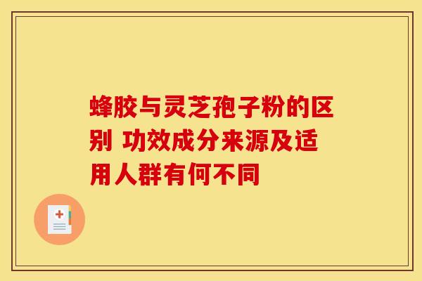 蜂胶与灵芝孢子粉的区别 功效成分来源及适用人群有何不同