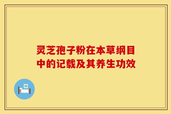 灵芝孢子粉在本草纲目中的记载及其养生功效
