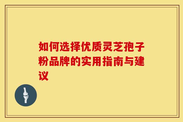 如何选择优质灵芝孢子粉品牌的实用指南与建议