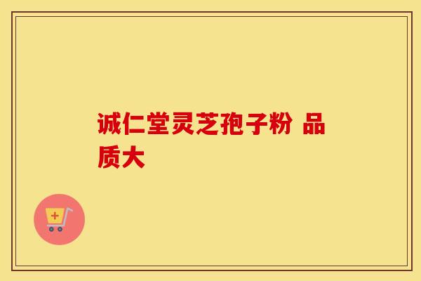 诚仁堂灵芝孢子粉 品质大