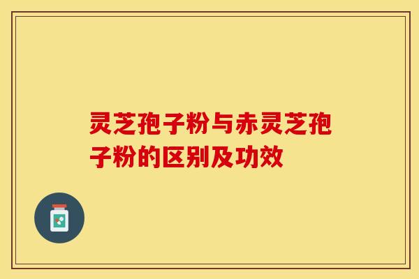 灵芝孢子粉与赤灵芝孢子粉的区别及功效