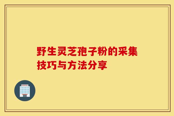 野生灵芝孢子粉的采集技巧与方法分享