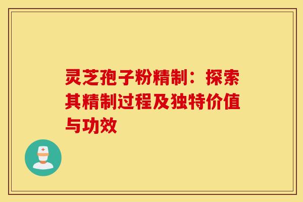 灵芝孢子粉精制：探索其精制过程及独特价值与功效