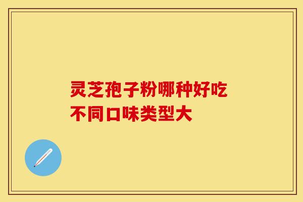 灵芝孢子粉哪种好吃 不同口味类型大