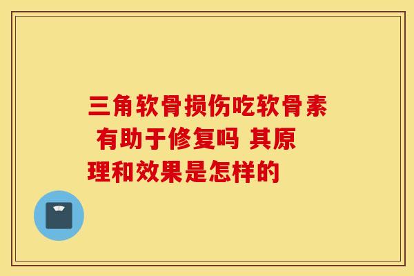 三角软骨损伤吃软骨素 有助于修复吗 其原理和效果是怎样的