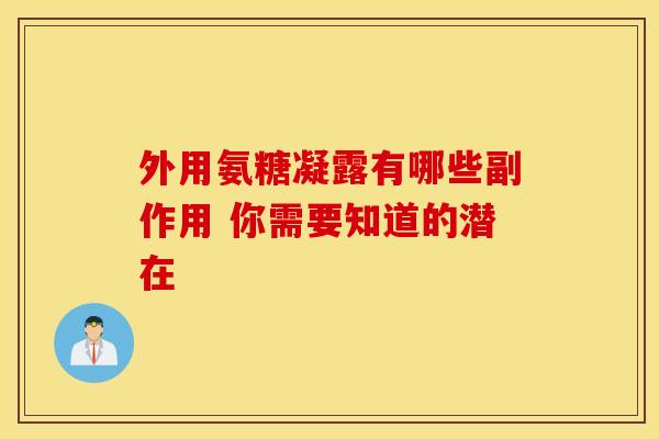 外用氨糖凝露有哪些副作用 你需要知道的潜在
