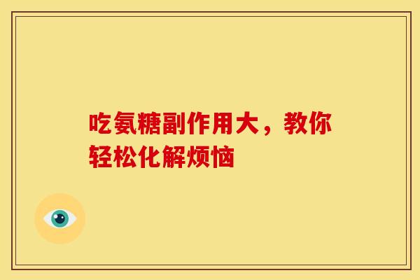吃氨糖副作用大，教你轻松化解烦恼