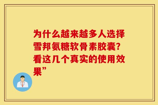 为什么越来越多人选择雪邦氨糖软骨素胶囊？看这几个真实的使用效果”