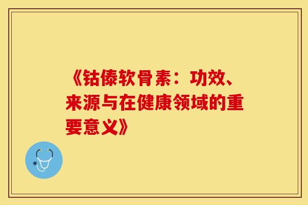 《钴傣软骨素：功效、来源与在健康领域的重要意义》