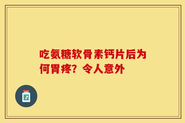 吃氨糖软骨素钙片后为何胃疼?令人意外 吃氨糖软骨素钙片后为何胃疼?令人意外