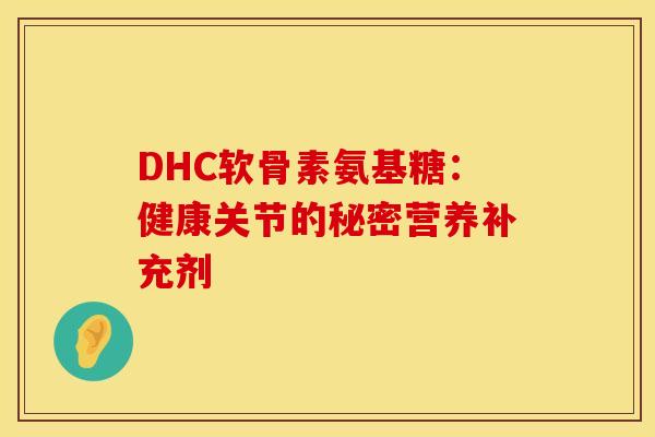 DHC软骨素氨基糖：健康关节的秘密营养补充剂