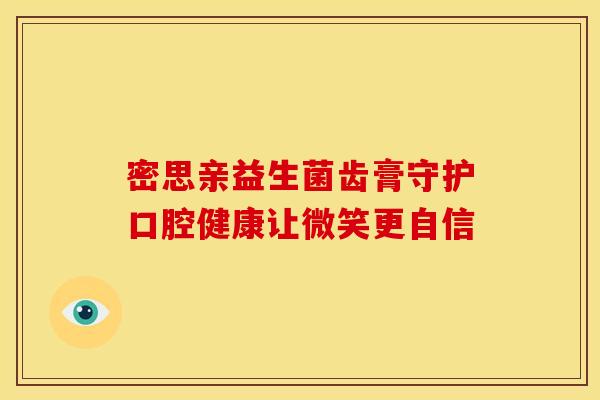 密思亲益生菌齿膏守护口腔健康让微笑更自信