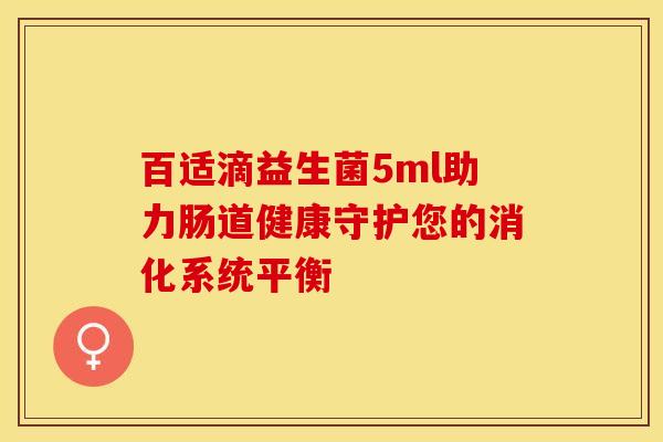 百适滴益生菌5ml助力肠道健康守护您的消化系统平衡