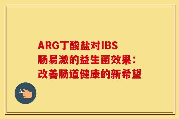 ARG丁酸盐对IBS肠易激的益生菌效果：改善肠道健康的新希望