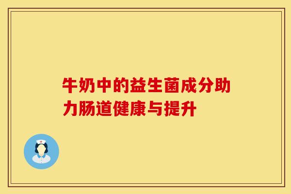 牛奶中的益生菌成分助力肠道健康与提升
