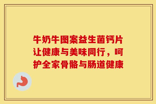 牛奶牛图案益生菌钙片让健康与美味同行，呵护全家骨骼与肠道健康