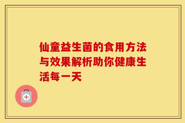 仙童益生菌的食用方法与效果解析助你健康生活每一天