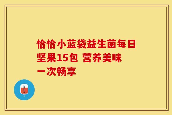 恰恰小蓝袋益生菌每日坚果15包 营养美味一次畅享 恰恰小蓝袋益生菌每日坚果15包 营养美味一次畅享