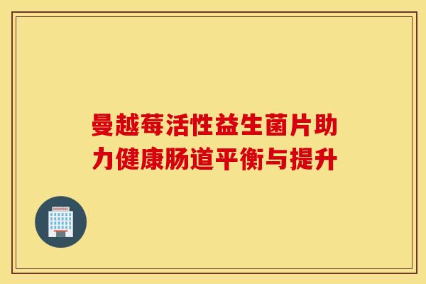 曼越莓活性益生菌片助力健康肠道平衡与提升