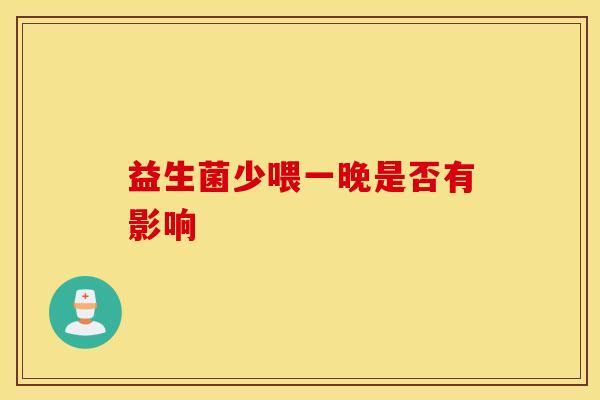 益生菌少喂一晚是否有影响
