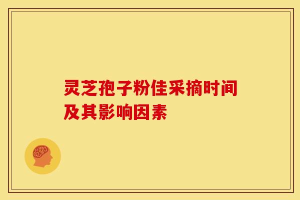 灵芝孢子粉佳采摘时间及其影响因素