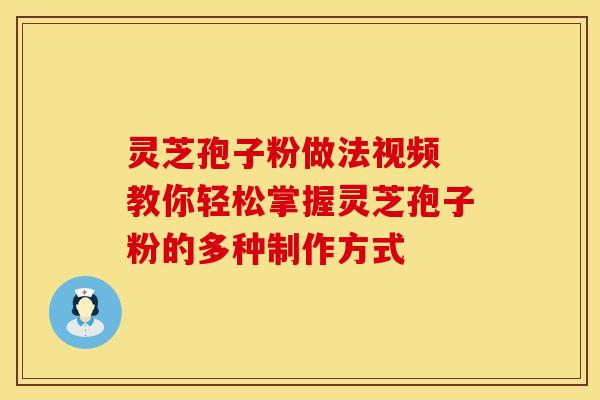 灵芝孢子粉做法视频 教你轻松掌握灵芝孢子粉的多种制作方式