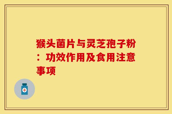 猴头菌片与灵芝孢子粉：功效作用及食用注意事项